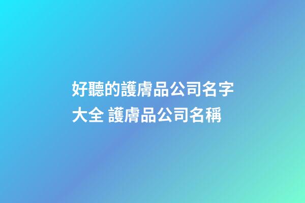 好聽的護膚品公司名字大全 護膚品公司名稱-第1張-公司起名-玄機派